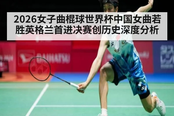 2026女子曲棍球世界杯中国女曲若胜英格兰首进决赛创历史深度分析