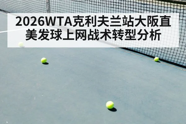 2026WTA克利夫兰站大阪直美发球上网战术转型分析