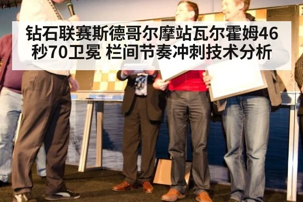 钻石联赛斯德哥尔摩站瓦尔霍姆46秒70卫冕 栏间节奏冲刺技术分析