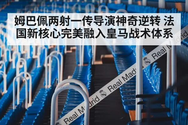 姆巴佩两射一传导演神奇逆转 法国新核心完美融入皇马战术体系