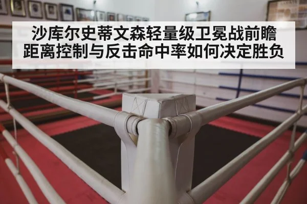 沙库尔史蒂文森轻量级卫冕战前瞻 距离控制与反击命中率如何决定胜负