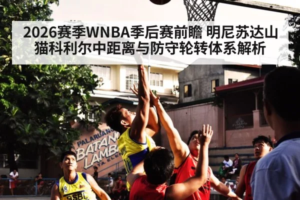 2026赛季WNBA季后赛前瞻 明尼苏达山猫科利尔中距离与防守轮转体系解析